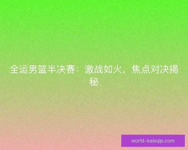 全运男篮半决赛:激战如火,焦点对决揭秘 全运男篮半决赛:激战如火,焦点对决揭秘