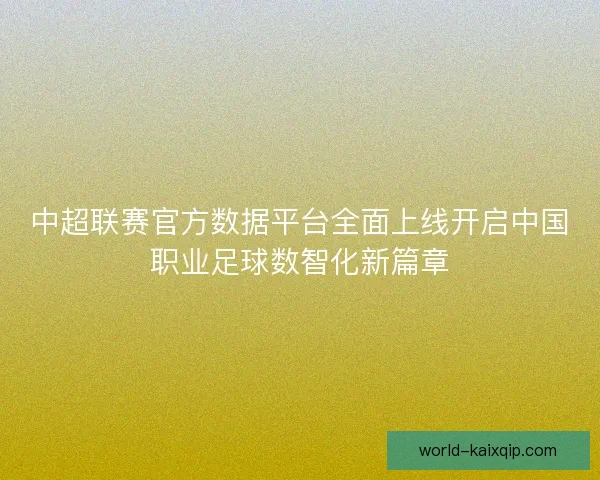 中超联赛官方数据平台全面上线开启中国职业足球数智化新篇章 中超联赛官方数据平台全面上线开启中国职业足球数智化新篇章