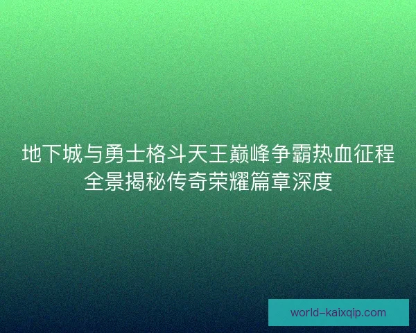 地下城与勇士格斗天王巅峰争霸热血征程全景揭秘传奇荣耀篇章深度 地下城与勇士格斗天王巅峰争霸热血征程全景揭秘传奇荣耀篇章深度