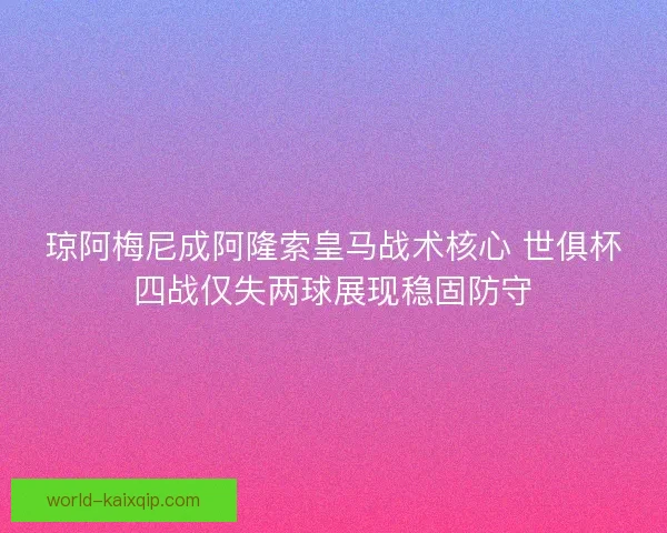 琼阿梅尼成阿隆索皇马战术核心 世俱杯四战仅失两球展现稳固防守