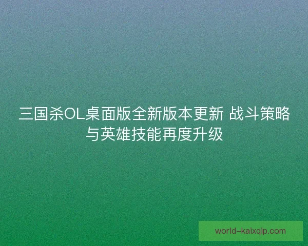 三国杀OL桌面版全新版本更新 战斗策略与英雄技能再度升级