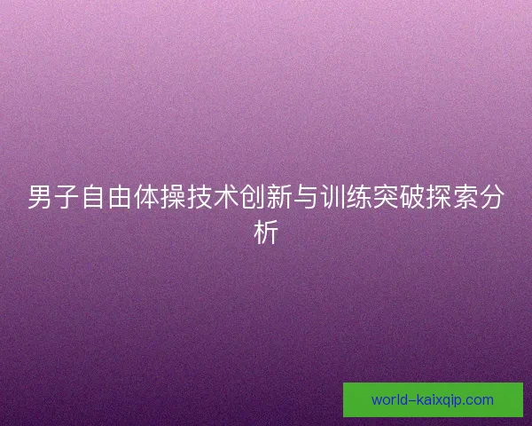 男子自由体操技术创新与训练突破探索分析